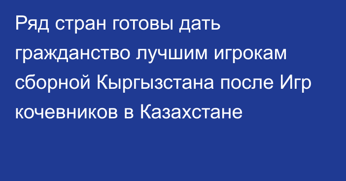 Ряд стран готовы дать гражданство лучшим игрокам сборной Кыргызстана после Игр кочевников в Казахстане