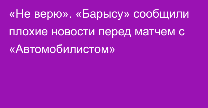 «Не верю». «Барысу» сообщили плохие новости перед матчем с «Автомобилистом»