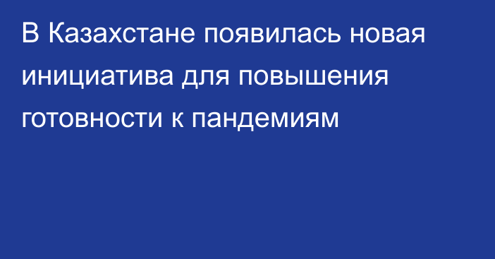 В Казахстане появилась новая инициатива для повышения готовности к пандемиям