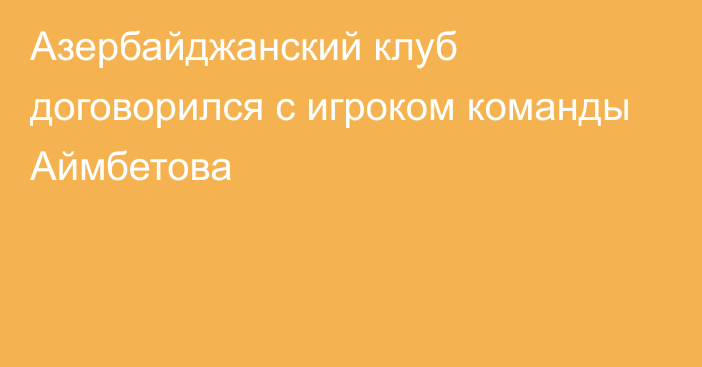 Азербайджанский клуб договорился с игроком команды Аймбетова