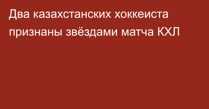 Два казахстанских хоккеиста признаны звёздами матча КХЛ