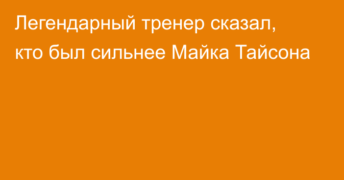 Легендарный тренер сказал, кто был сильнее Майка Тайсона