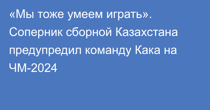 «Мы тоже умеем играть». Соперник сборной Казахстана предупредил команду Кака на ЧМ-2024