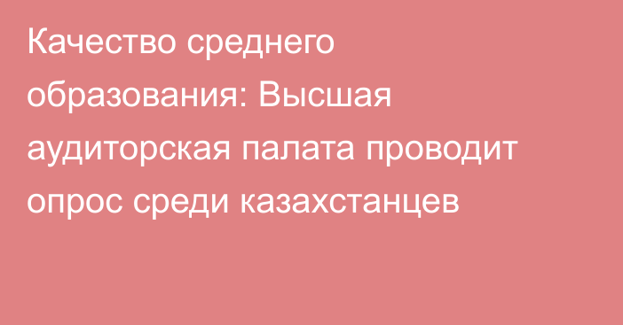 Качество среднего образования: Высшая аудиторская палата проводит опрос среди казахстанцев