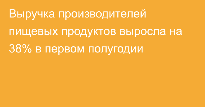 Выручка производителей пищевых продуктов выросла на 38% в первом полугодии