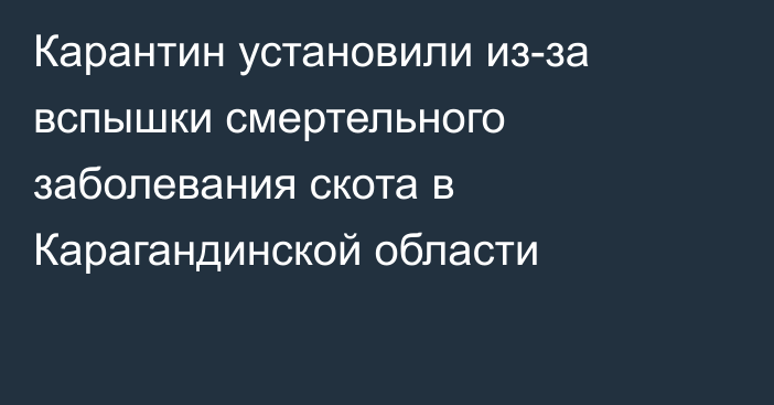 Карантин установили из-за вспышки смертельного заболевания скота в Карагандинской области