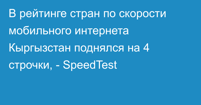 В рейтинге стран по скорости мобильного интернета Кыргызстан поднялся на 4 строчки, -  SpeedTest