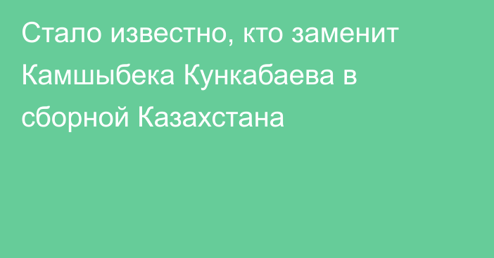 Стало известно, кто заменит Камшыбека Кункабаева в сборной Казахстана