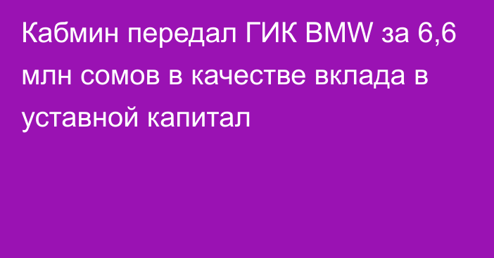 Кабмин передал ГИК BMW за 6,6 млн сомов в качестве вклада в уставной капитал