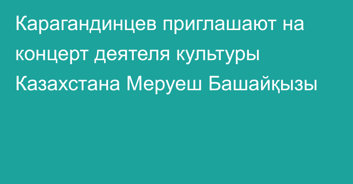 Карагандинцев приглашают на концерт деятеля культуры Казахстана Меруеш Башайқызы