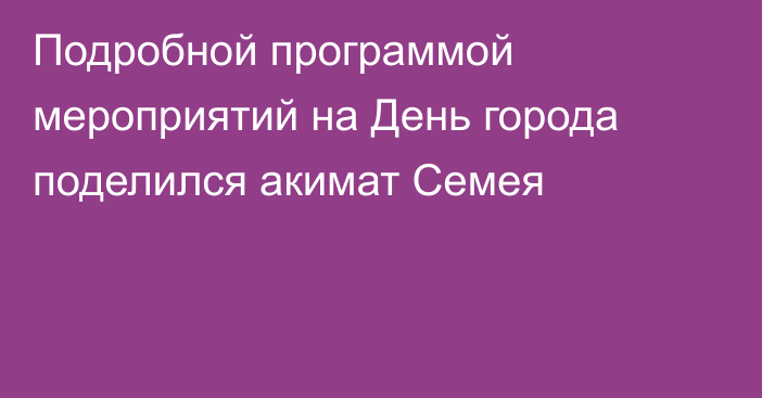 Подробной программой мероприятий на День города поделился акимат Семея