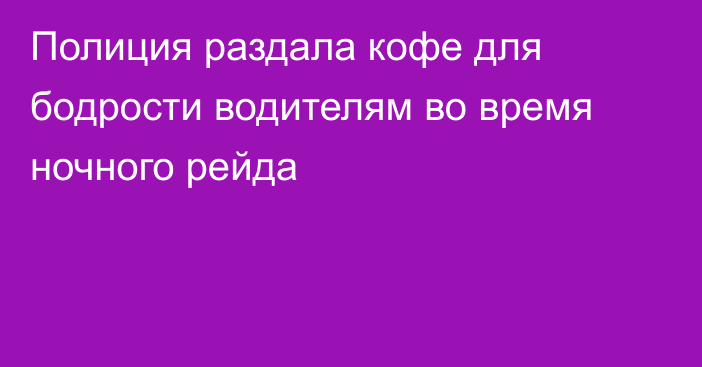 Полиция раздала кофе для бодрости водителям во время ночного рейда