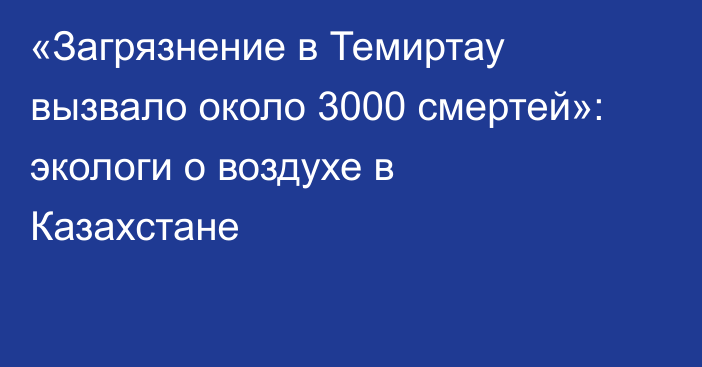 «Загрязнение в Темиртау вызвало около 3000 смертей»: экологи о воздухе в Казахстане