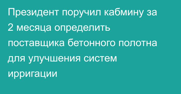 Президент поручил кабмину за 2 месяца определить поставщика бетонного полотна для  улучшения систем ирригации