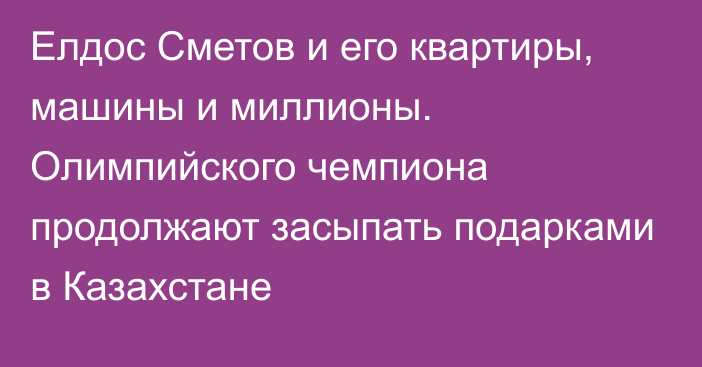 Елдос Сметов и его квартиры, машины и миллионы. Олимпийского чемпиона продолжают засыпать подарками в Казахстане