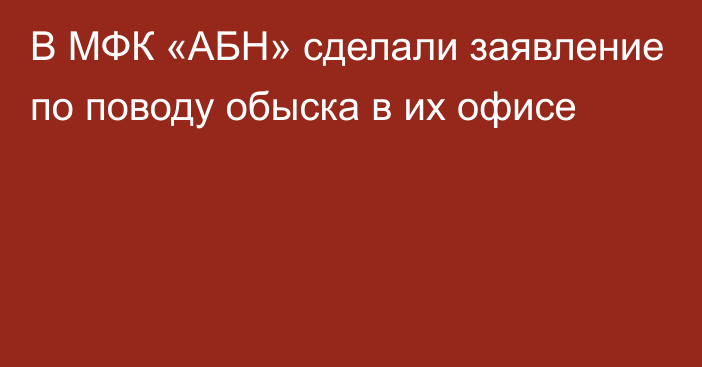 В МФК «АБН» сделали заявление по поводу обыска в их офисе