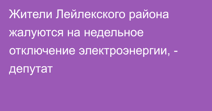 Жители Лейлекского района жалуются на недельное отключение электроэнергии, - депутат