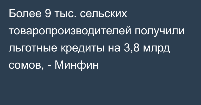 Более 9 тыс. сельских товаропроизводителей получили льготные кредиты на 3,8 млрд сомов, - Минфин