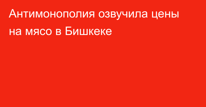 Антимонополия озвучила цены на мясо в Бишкеке