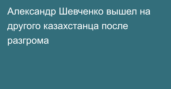 Александр Шевченко вышел на другого казахстанца после разгрома