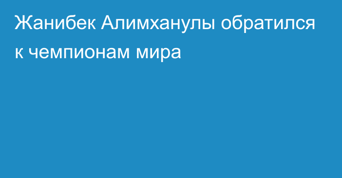 Жанибек Алимханулы обратился к чемпионам мира