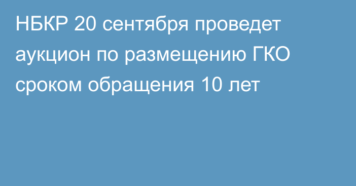 НБКР 20 сентября проведет аукцион по размещению ГКО сроком обращения 10 лет