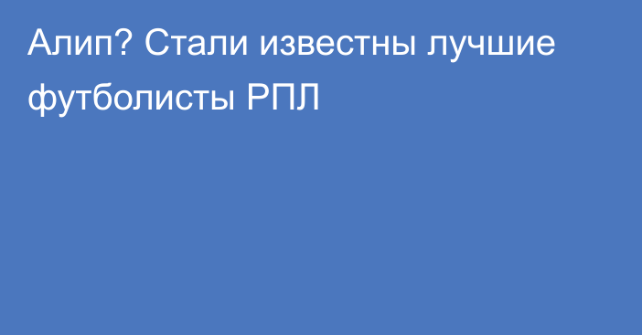 Алип? Стали известны лучшие футболисты РПЛ