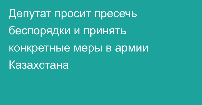 Депутат просит пресечь беспорядки и принять конкретные меры в армии Казахстана