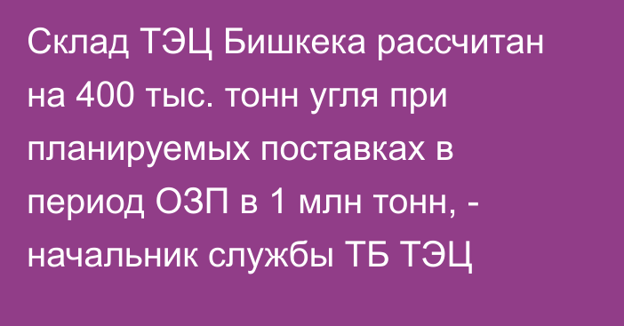 Склад ТЭЦ Бишкека рассчитан на 400 тыс. тонн угля при планируемых поставках в период ОЗП в 1 млн тонн, - начальник службы ТБ ТЭЦ