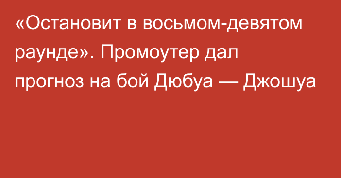 «Остановит в восьмом-девятом раунде». Промоутер дал прогноз на бой Дюбуа — Джошуа