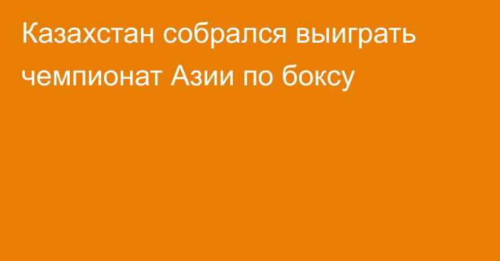 Казахстан собрался выиграть чемпионат Азии по боксу