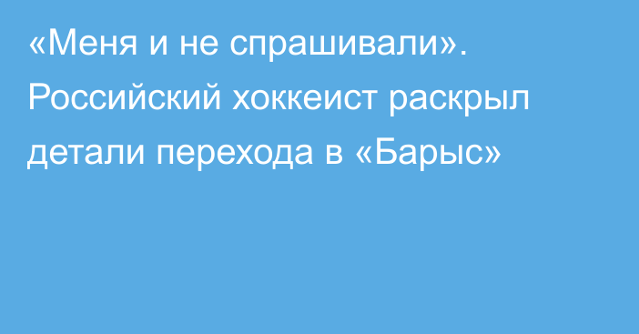 «Меня и не спрашивали». Российский хоккеист раскрыл детали перехода в «Барыс»