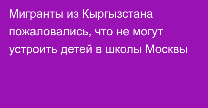 Мигранты из Кыргызстана пожаловались, что не могут устроить детей в школы Москвы