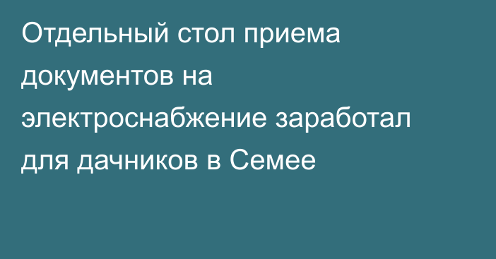 Отдельный стол приема документов на электроснабжение заработал для дачников в Семее