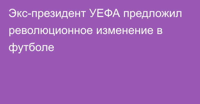 Экс-президент УЕФА предложил революционное изменение в футболе