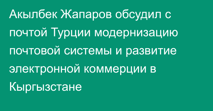 Акылбек Жапаров обсудил с почтой Турции модернизацию почтовой системы и развитие электронной коммерции в Кыргызстане