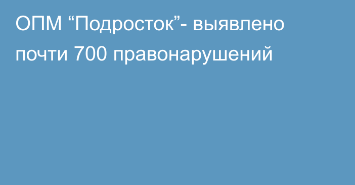 ОПМ “Подросток”- выявлено почти 700 правонарушений