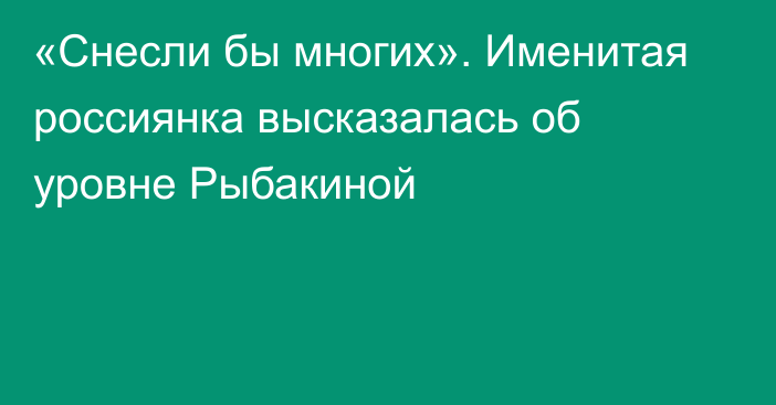 «Снесли бы многих». Именитая россиянка высказалась об уровне Рыбакиной