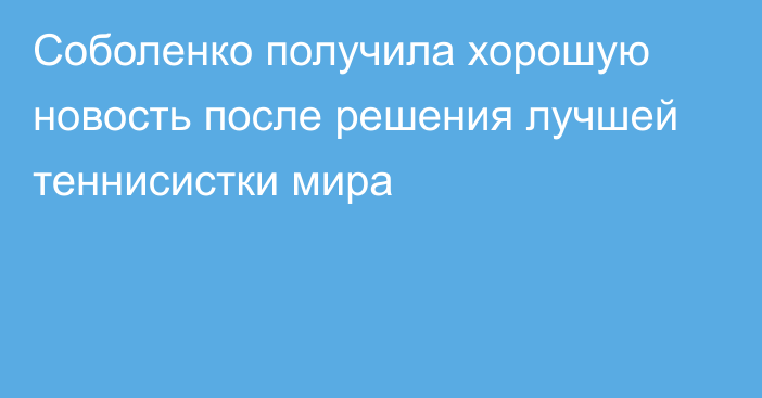 Соболенко получила хорошую новость после решения лучшей теннисистки мира