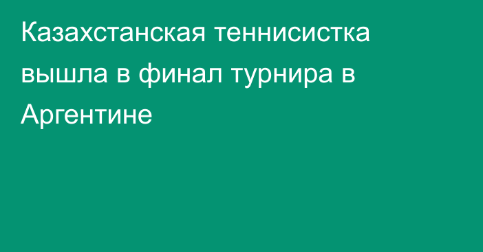 Казахстанская теннисистка вышла в финал турнира в Аргентине