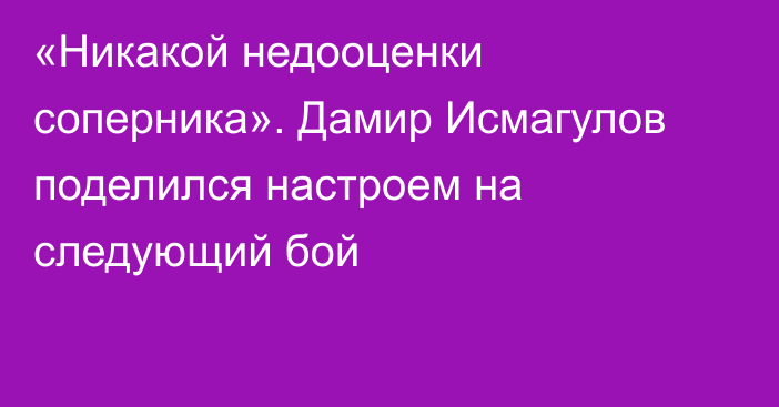 «Никакой недооценки соперника». Дамир Исмагулов поделился настроем на следующий бой