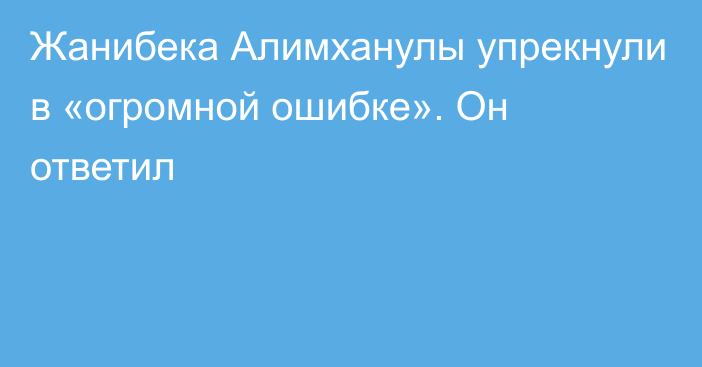 Жанибека Алимханулы упрекнули в «огромной ошибке». Он ответил