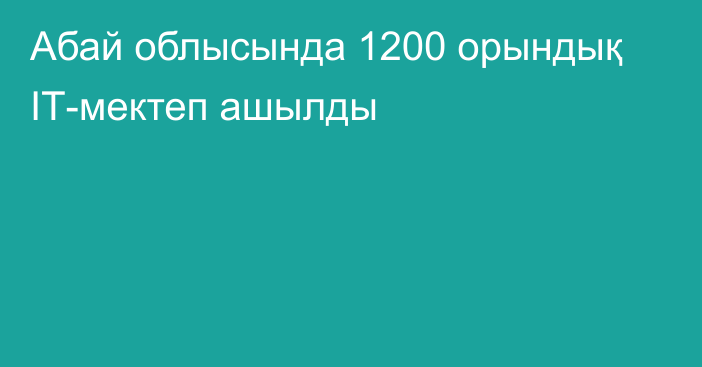 Абай облысында 1200 орындық ІТ-мектеп ашылды