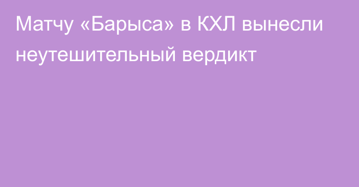 Матчу «Барыса» в КХЛ вынесли неутешительный вердикт