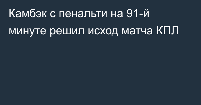 Камбэк с пенальти на 91-й минуте решил исход матча КПЛ