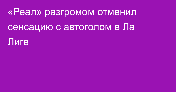 «Реал» разгромом отменил сенсацию с автоголом в Ла Лиге