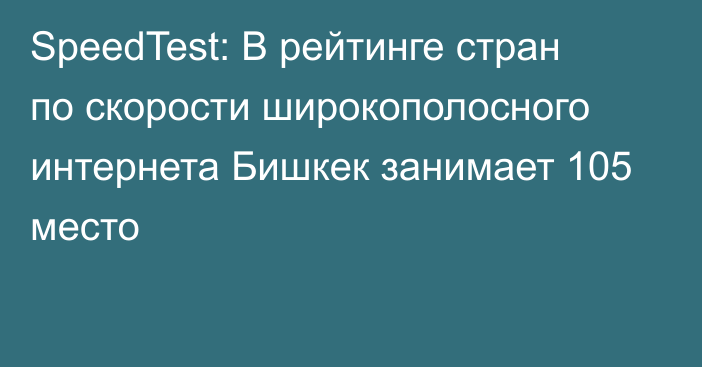 SpeedTest: В рейтинге стран по скорости широкополосного интернета Бишкек занимает 105 место