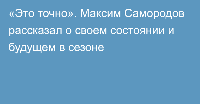 «Это точно». Максим Самородов рассказал о своем состоянии и будущем в сезоне