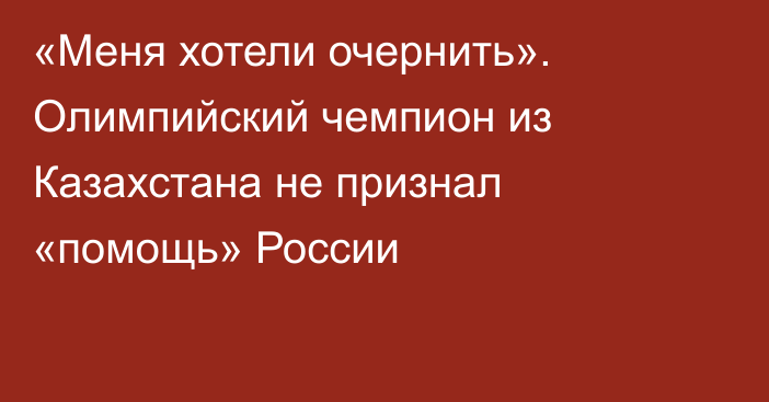 «Меня хотели очернить». Олимпийский чемпион из Казахстана не признал «помощь» России