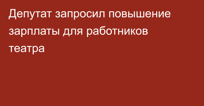 Депутат запросил повышение зарплаты для работников театра